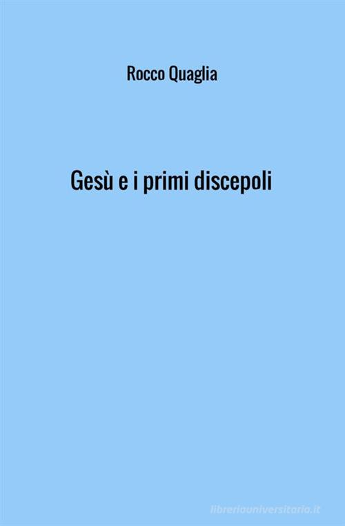 Gesù e i primi discepoli di Rocco Quaglia edito da StreetLib