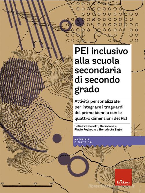PEI inclusivo alla scuola secondaria di secondo grado. Attività personalizzate per integrare i traguardi del primo biennio con le quattro dimensioni del PEI. Con Mat di Sofia Cramerotti, Dario Ianes, Flavio Fogarolo edito da Erickson