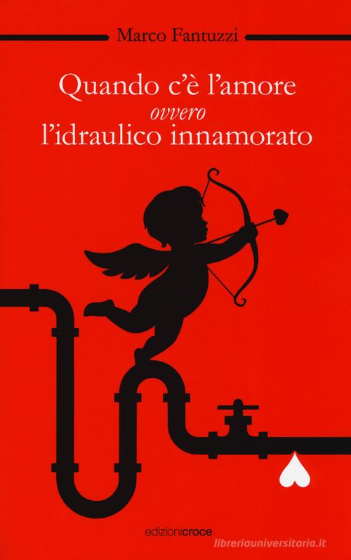 Quando c'è l'amore, ovvero l'idraulico innamorato di Marco Fantuzzi edito da Croce Libreria