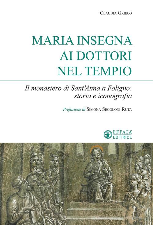 Maria insegna ai dottori del tempio. Il monastero di Sant'Anna a Foligno: storia e iconografia di Claudia Grieco edito da Effatà