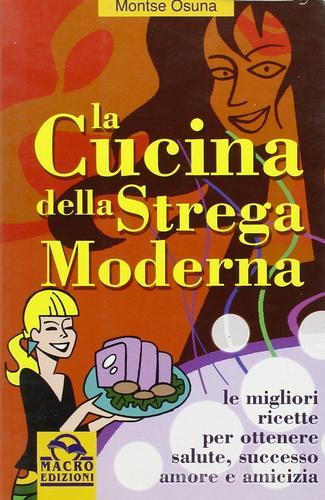 La cucina della strega moderna. Le migliori ricette per ottenere salute, successo, amore e amicizia di Montse Osuna edito da Macro Edizioni