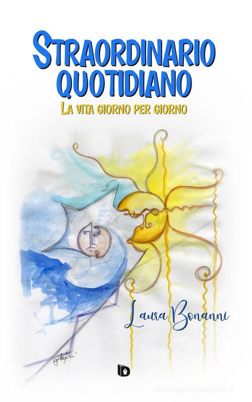 Straordinario quotidiano. La vita giorno per giorno. Nuova ediz. di Laura Bonanni edito da Edizioni DrawUp