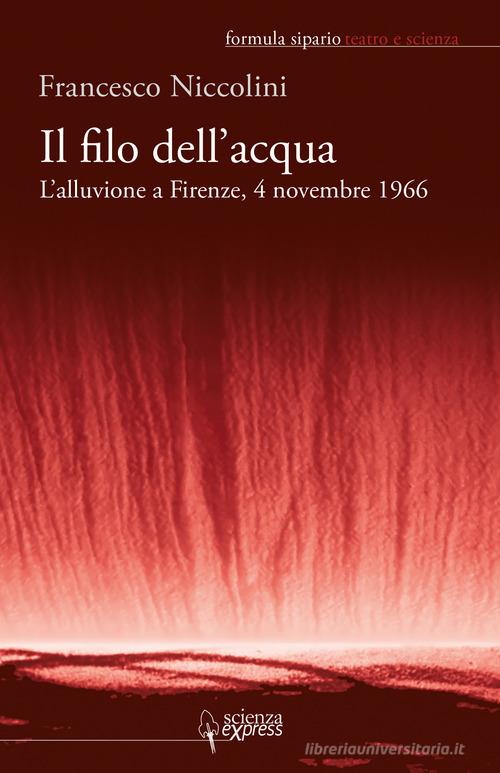 Il filo dell'acqua. L'alluvione a Firenze, 4 novembre 1966 di Francesco Niccolini edito da Scienza Express