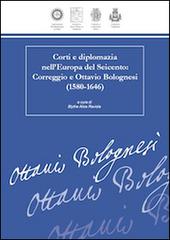 Corti e diplomazia nell'Europa del Seicento. Correggio e Ottavio Bolognesi (1580-1646) edito da Universitas Studiorum