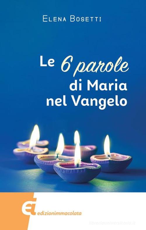 Le 6 parole di Maria nel Vangelo di Elena Bosetti edito da Edizioni Immacolata