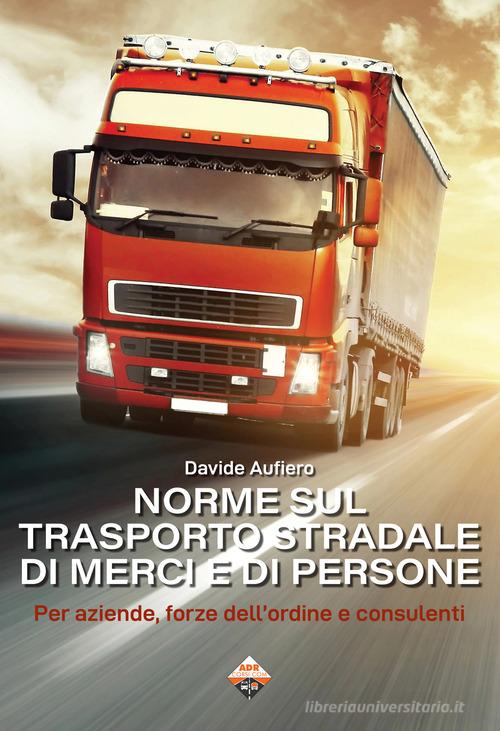 Norme sul trasporto stradale di merci e di persone. Per aziende, forze dell'ordine e consulenti di Davide Aufiero edito da Autopubblicato
