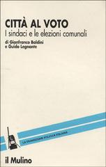 Città al voto. I sindaci e le elezioni comunali di Gianfranco Baldini, Guido Legnante edito da Il Mulino