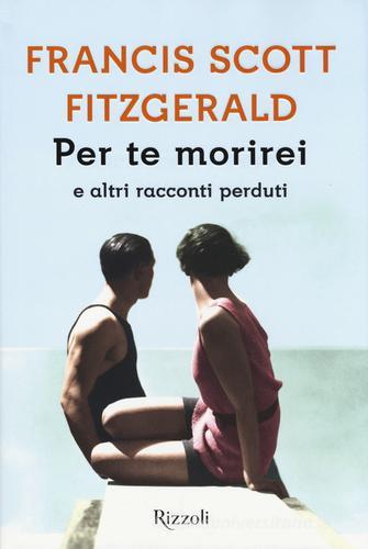 Per te morirei e altri racconti perduti di Francis Scott Fitzgerald edito da Rizzoli