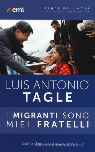 I migranti sono miei fratelli. Siamo chiamati ad accogliere di Luis Antonio Tagle Gokim edito da EMI