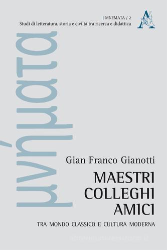 Maestri, colleghi, amici. Tra mondo classico e cultura moderna di Gian Franco Gianotti edito da Aracne