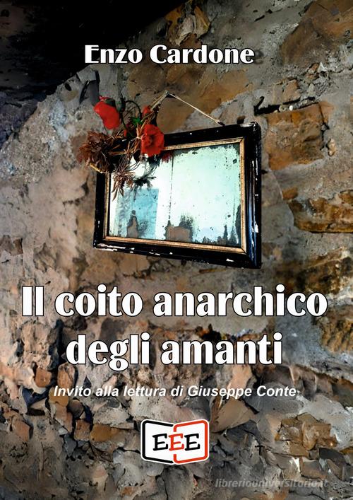 Il coito anarchico degli amanti di Enzo Cardone edito da EEE - Edizioni Tripla E