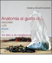 Anatomia al gusto di cioccolato, caffè, acqua, té, vini dolci e da meditazione di Marilena Moretti Badolato edito da Morlacchi