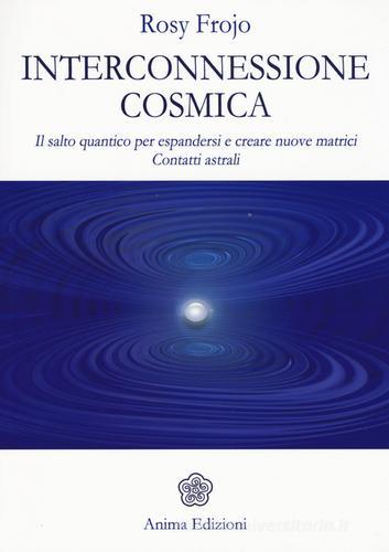 Interconnessione cosmica. Il salto quantico per espandersi e creare nuove matrici. Contatti astrali di Rosy Frojo edito da Anima Edizioni