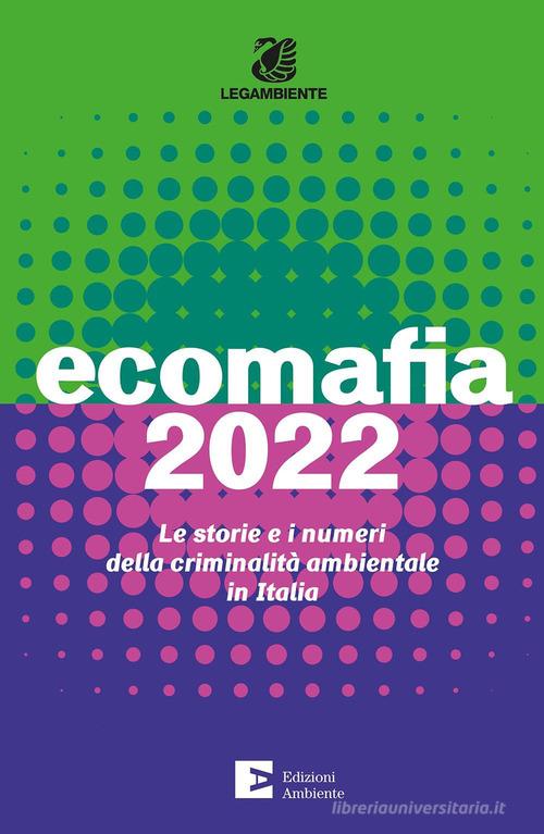 Ecomafia 2022. Le storie e i numeri della criminalità ambientale in Italia edito da Edizioni Ambiente