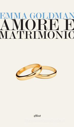 Amore e matrimonio. Tre saggi sulla questione della donna di Emma Goldman edito da Elliot