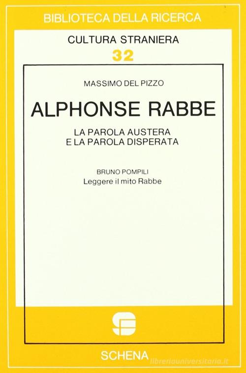 Alphonse Rabbe: la parola austera e la parola disperata-Leggere il mito Rabbe di Massimo Del Pizzo, Bruno Pompili edito da Schena Editore