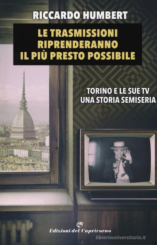 Le trasmissioni riprenderanno il più presto possibile. Torino e le sue TV. Una storia semiseria di Riccardo Humbert edito da Edizioni del Capricorno