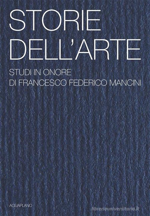 Storie dell'arte. Studi in onore di Francesco Federico Mancini. Ediz. illustrata edito da Aguaplano