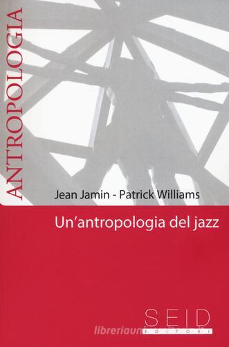 Un' antropologia del jazz di Jean Jamin, Patrick Williams edito da Seid Editori
