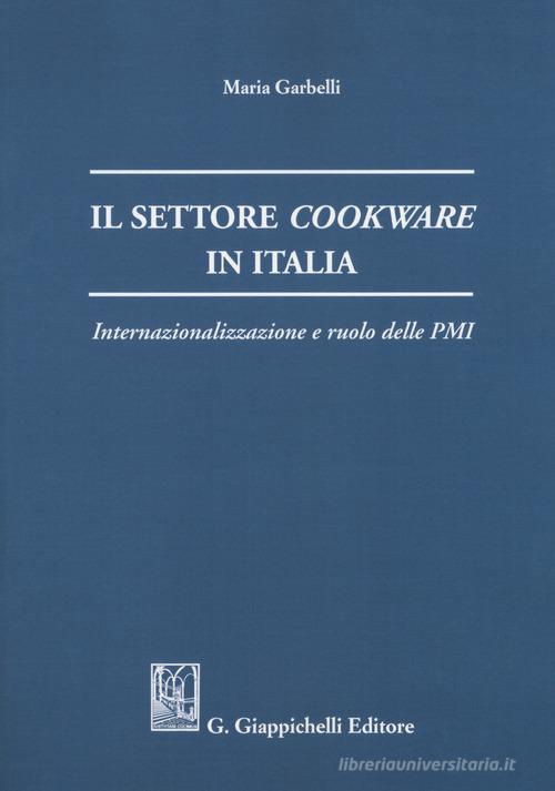 Il settore cookware in Italia. Internazionalizzazione e ruolo delle PMI di Maria Garbelli edito da Giappichelli