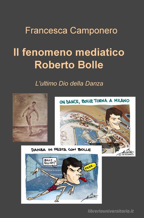 Il fenomeno mediatico Roberto Bolle. L'ultimo Dio della danza di Francesca Camponero edito da ilmiolibro self publishing