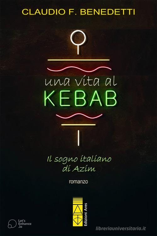 Una vita al kebab. Il sogno italiano di Azim di Claudio Filiberto Benedetti edito da Ares
