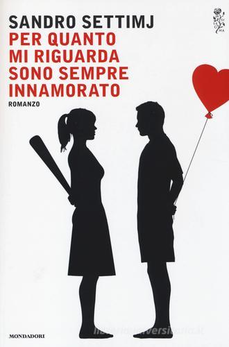 Per quanto mi riguarda sono sempre innamorato di Sandro Settimj edito da Mondadori