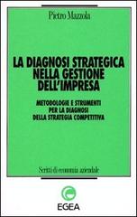 La diagnosi strategica nella gestione dell'impresa. Metodologie e strumenti per la diagnosi della strategia competitiva di Pietro Mazzola edito da EGEA