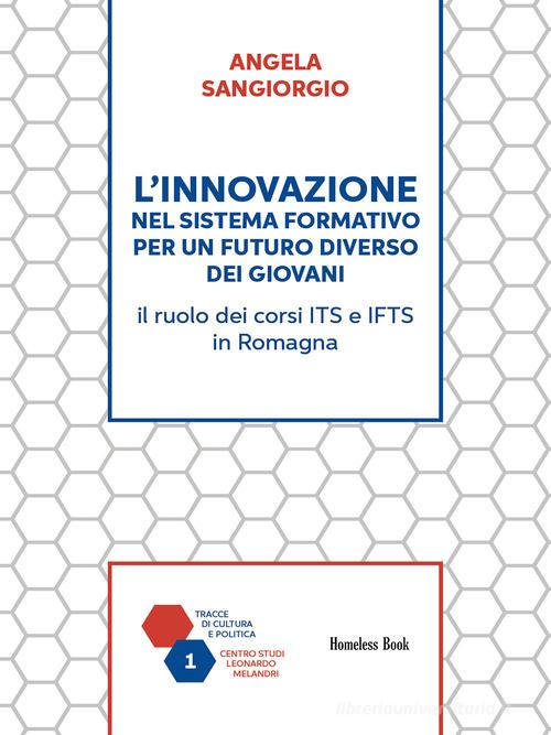 L'innovazione nel sistema formativo per un futuro diverso dei giovani. Il ruolo dei corsi ITS e IFTS in Romagna di Angela Sangiorgio edito da Homeless Book