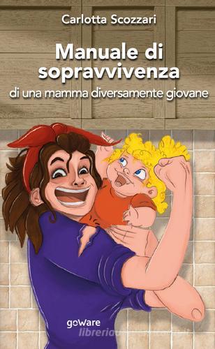 Manuale di sopravvivenza di una mamma diversamente giovane di Carlotta Scozzari edito da goWare