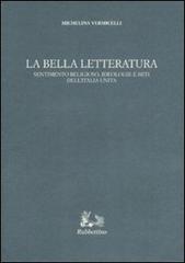 La bella letteratura. Sentimento religioso, ideologie e miti dell'Italia unita di Michelina Vermicelli edito da Rubbettino