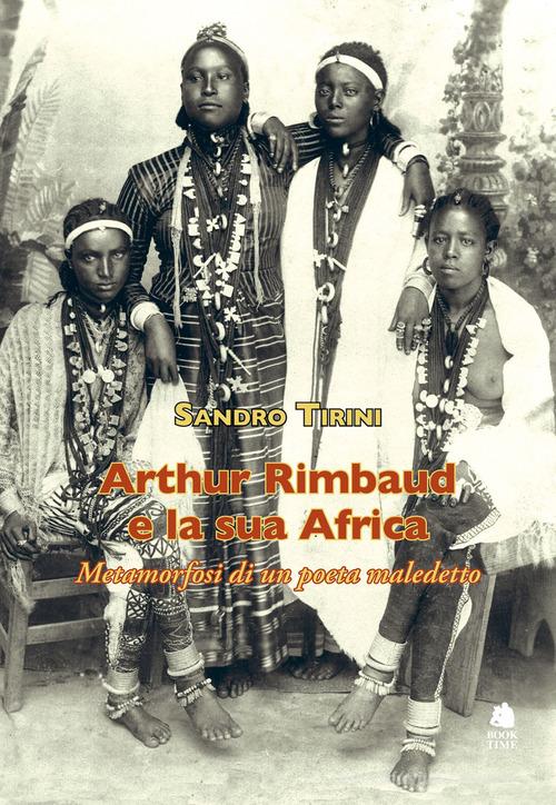 Arthur Rimbaud e la sua Africa. Metamorfosi di un poeta maledetto di Sandro Tirini edito da Book Time