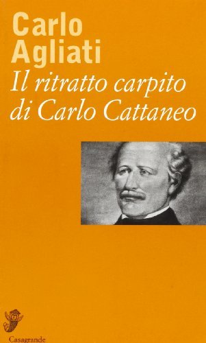 Il ritratto carpito di Carlo Cattaneo di Carlo Agliati edito da Casagrande