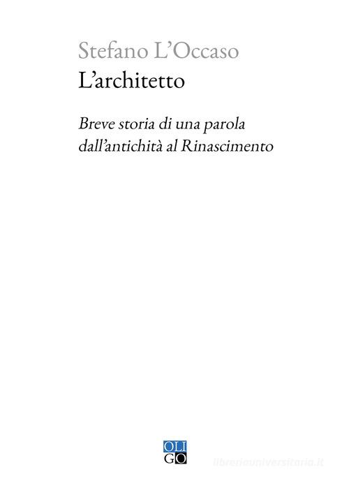 L'architetto. Breve storia di una parola dall'antichità al Rinascimento di Stefano L'Occaso edito da Oligo