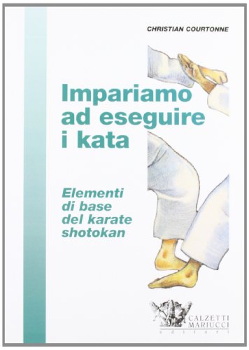 Impariamo ad eseguire i kata. Elementi di base del karate moderno di Christian Courtonne edito da Calzetti Mariucci