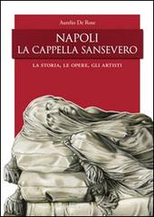 Napoli, la Cappella San Severo. La storia, le opere, gli artisti di Aurelio De Rose edito da Rogiosi