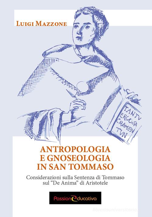 Antropologia e gnoseologia in San Tommaso. Considerazioni sulla Sentenza di Tommaso sul «De Anima» di Aristotele di Luigi Mazzone edito da Passione Educativa