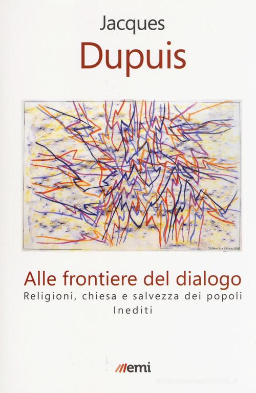 Alle frontiere del dialogo. Religioni, Chiesa e salvezza dei popoli. Inediti di Jacques Dupuis edito da EMI