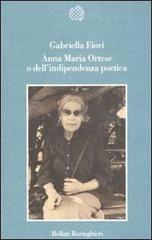 Anna Maria Ortese o dell'indipendenza poetica di Gabriella Fiori edito da Bollati Boringhieri