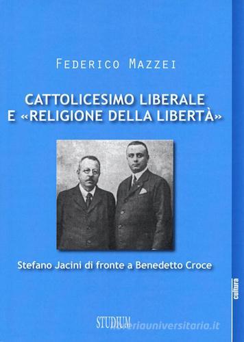 Cattolicesimo liberale e «religione della libertà». Stefano Jacini di fronte a Benedetto Croce di Federico Mazzei edito da Studium