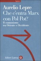Che c'entra Marx con Pol Pot? Il comunismo tra Oriente e Occidente di Aurelio Lepre edito da Laterza