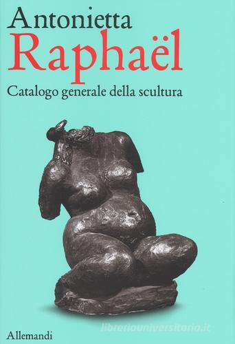 Antonietta Raphaël. Catalogo generale della scultura. Ediz. a colori di Giuseppe Appella edito da Allemandi