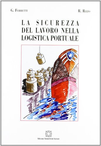 La sicurezza del lavoro nella logistica portuale di Gino Ferretti, Roberto Rizzo edito da Edizioni Scientifiche Italiane