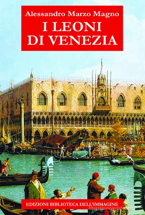 I leoni di Venezia di Alessandro Marzo Magno edito da Biblioteca dell'Immagine