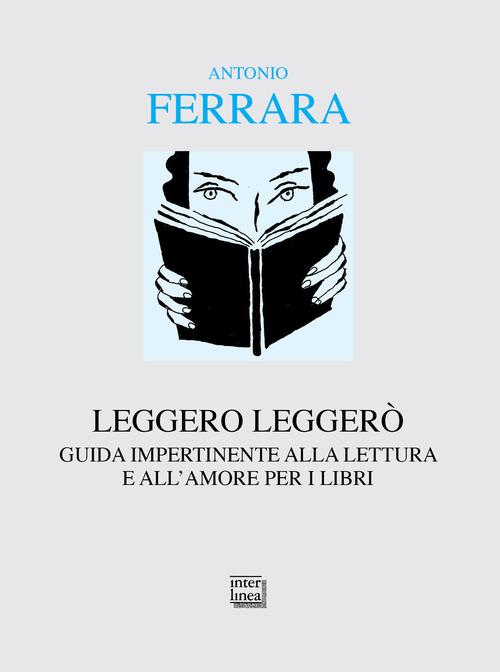 Leggero leggerò. Guida impertinente alla lettura e all'amore per i libri di Antonio Ferrara edito da Interlinea