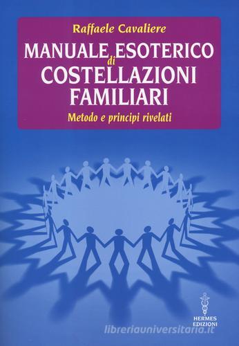 Manuale esoterico di costellazioni familiari. Metodo e principi rivelati di Raffaele Cavaliere edito da Hermes Edizioni
