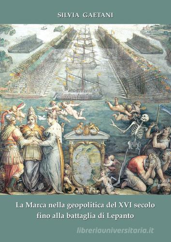 La Marca nella geopolitica del XVI secolo fino alla battaglia di Lepanto di Silvia Gaetani edito da Andrea Livi Editore