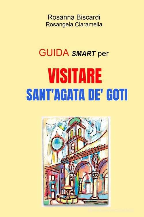 Guida smart per visitare Sant'Agata de Goti di Rosanna Biscardi edito da ilmiolibro self publishing