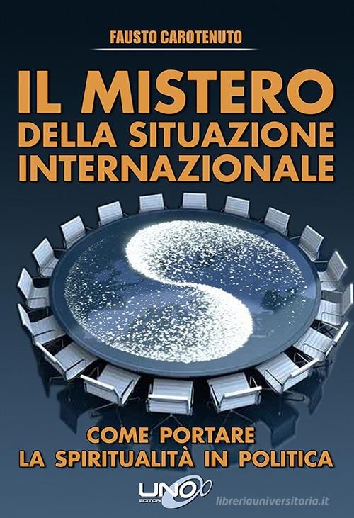 Il mistero della situazione internazionale. Come portare la spiritualità in politica di Fausto Carotenuto edito da Uno Editori