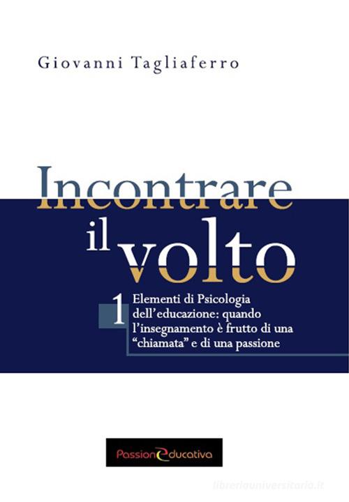 Incontrare il volto. Elementi di psicologia dell'educazione. Ediz. per la scuola vol. 1 di Giovanni Tagliaferro edito da Passione Educativa